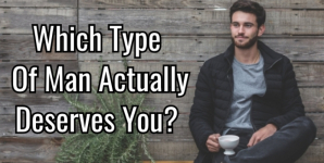 Which Type Of Man Actually Deserves You?