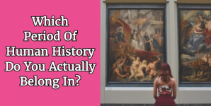 Which Period Of Human History Do You Actually Belong In?