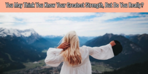 You May Think You Know Your Greatest Strength, But Do You Really?