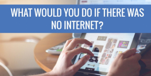 What Would You Do If There Was No Internet?