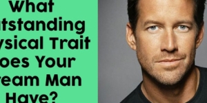 What Outstanding Physical Trait Does Your Dream Man Have?