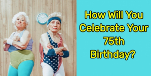 How Will You Celebrate Your 75th Birthday?