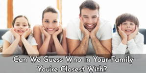 Can We Guess Who In Your Family You’re Closest With?