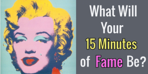 What Will Your 15 Minutes of Fame Be?