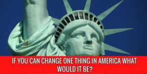 If You Can Change One Thing In America What Would It Be?