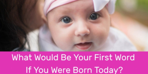 What Would Be Your First Word If You Were Born Today?