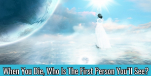 When You Die, Who Is The First Person You’ll See?