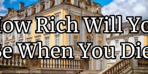 How Rich Will You Be When You Die?