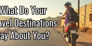 What Do Your Travel Destinations Say About You?