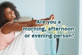 Are you a morning, afternoon or evening person?